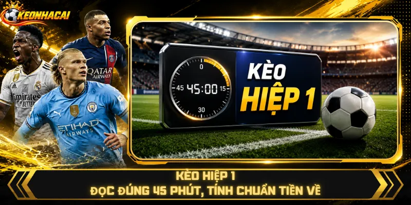 Kèo Hiệp 1 – Đọc Đúng 45 Phút, Tính Chuẩn Tiền Về