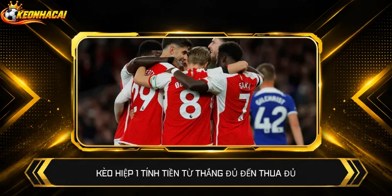Kèo hiệp 1 tính tiền từ thắng đủ đến thua đủ