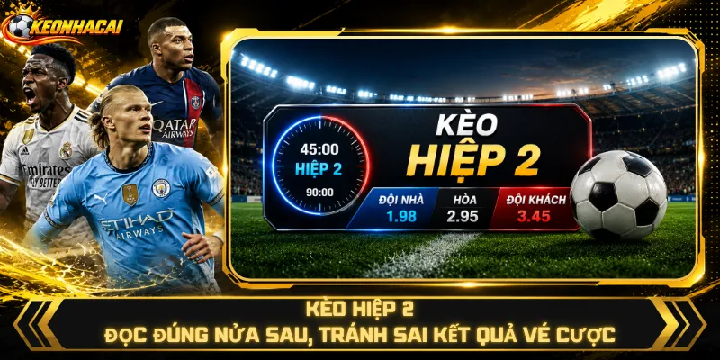 Kèo Hiệp 2 – Đọc Đúng Nửa Sau, Tránh Sai Kết Quả Vé Cược