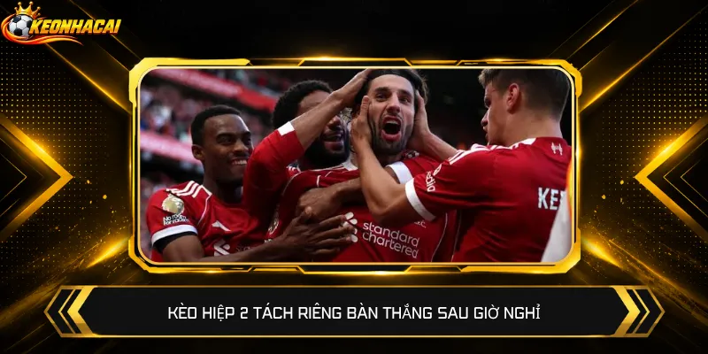 Kèo hiệp 2 tách riêng bàn thắng sau giờ nghỉ