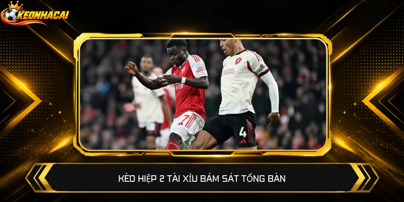 Kèo hiệp 2 Tài Xỉu bám sát tổng bàn