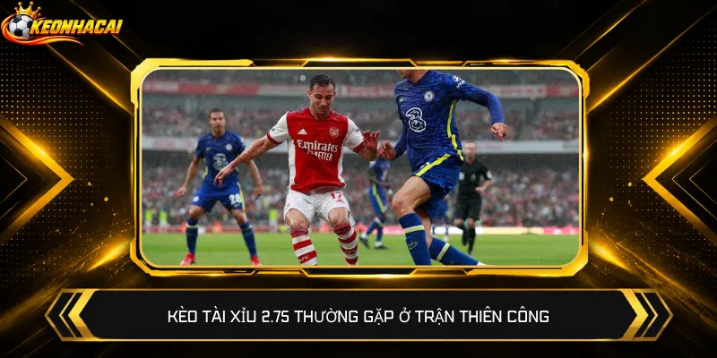 Kèo Tài Xỉu 2.75 thường gặp ở trận thiên công