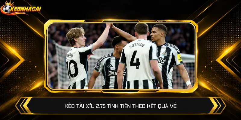 Kèo Tài Xỉu 2.75 tính tiền theo kết quả vé