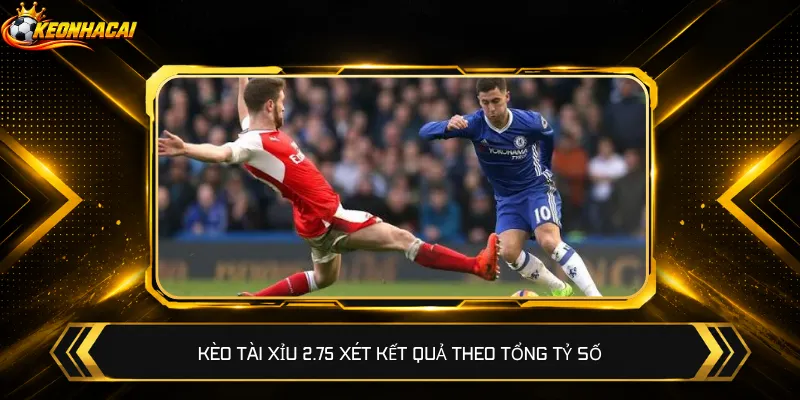 Kèo Tài Xỉu 2.75 xét kết quả theo tổng tỷ số