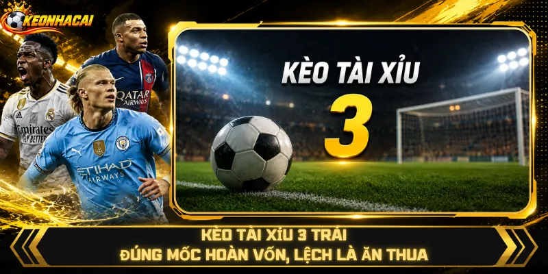 Kèo Tài Xỉu 3 Trái – Đúng Mốc Hoàn Vốn, Lệch Là Ăn Thua