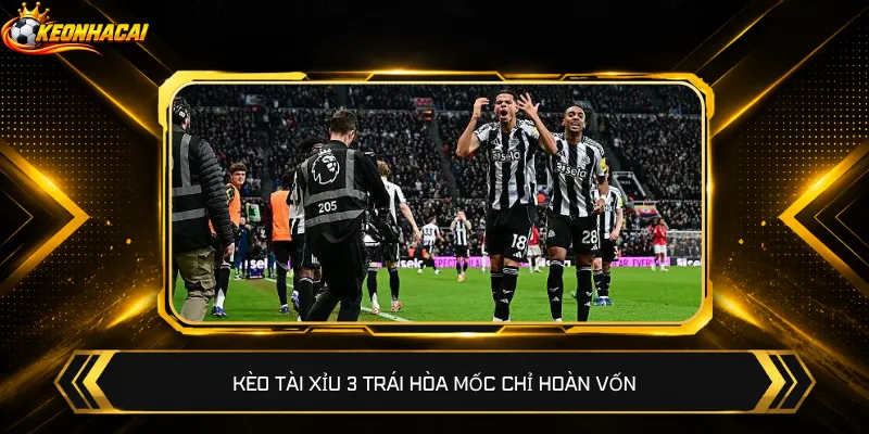 Kèo Tài Xỉu 3 trái hòa mốc chỉ hoàn vốn