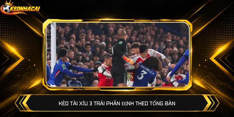 Kèo Tài Xỉu 3 trái phân định theo tổng bàn