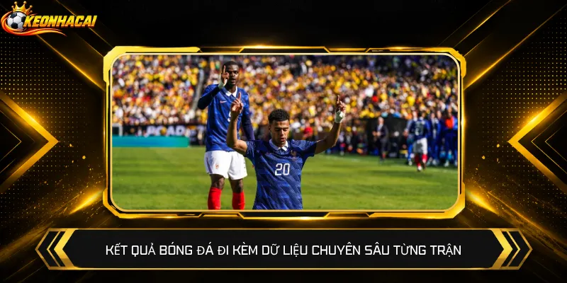Kết quả bóng đá đi kèm dữ liệu chuyên sâu từng trận