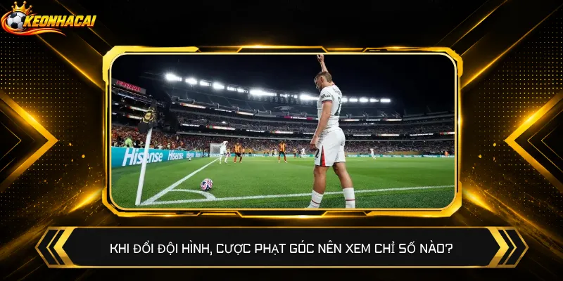 Khi đổi đội hình, cược phạt góc nên xem chỉ số nào?