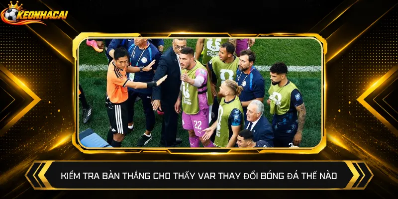 Kiểm tra bàn thắng cho thấy VAR thay đổi bóng đá thế nào