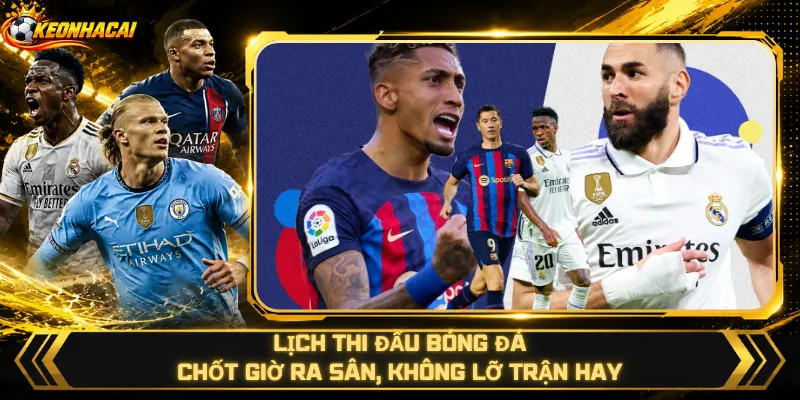 Lịch Thi Đấu Bóng Đá – Chốt Giờ Ra Sân, Không Lỡ Trận Hay
