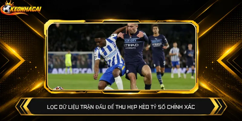 Lọc dữ liệu trận đấu để thu hẹp kèo tỷ số chính xác