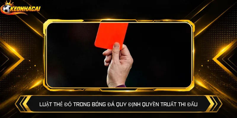 Luật thẻ đỏ trong bóng đá quy định quyền truất thi đấu