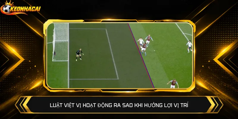 Luật việt vị hoạt động ra sao khi hưởng lợi vị trí