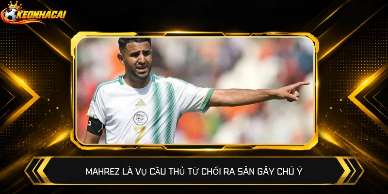 Mahrez là vụ cầu thủ từ chối ra sân gây chú ý