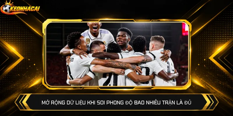 Mở rộng dữ liệu khi soi phong độ bao nhiêu trận là đủ