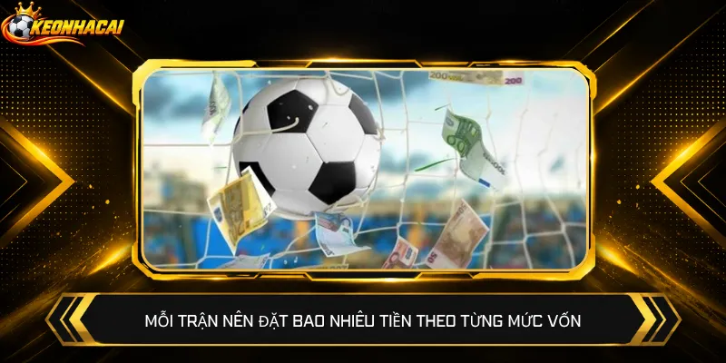 Mỗi trận nên đặt bao nhiêu tiền theo từng mức vốn