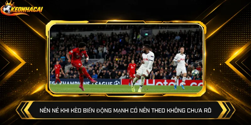 Nên né khi kèo biến động mạnh có nên theo không chưa rõ