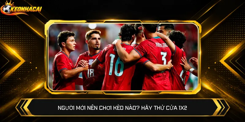 Người mới nên chơi kèo nào? Hãy thử cửa 1X2