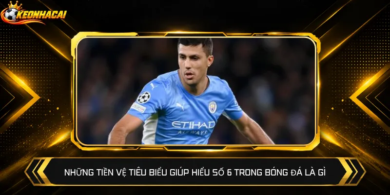 Những tiền vệ tiêu biểu giúp hiểu số 6 trong bóng đá là gì
