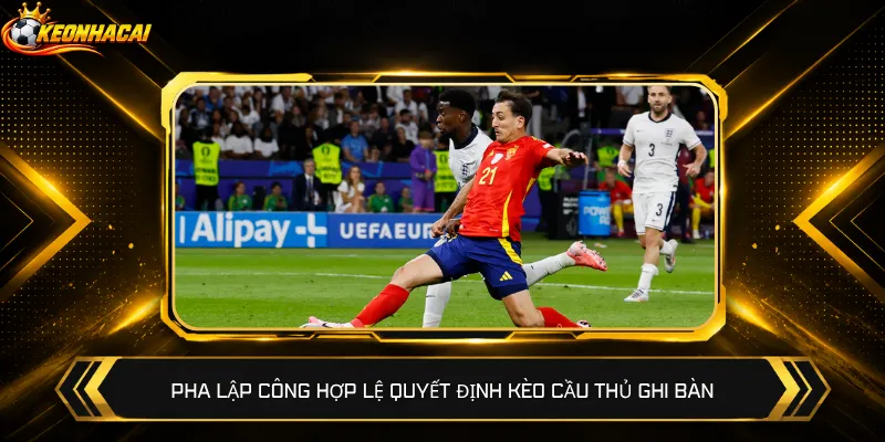 Pha lập công hợp lệ quyết định kèo cầu thủ ghi bàn