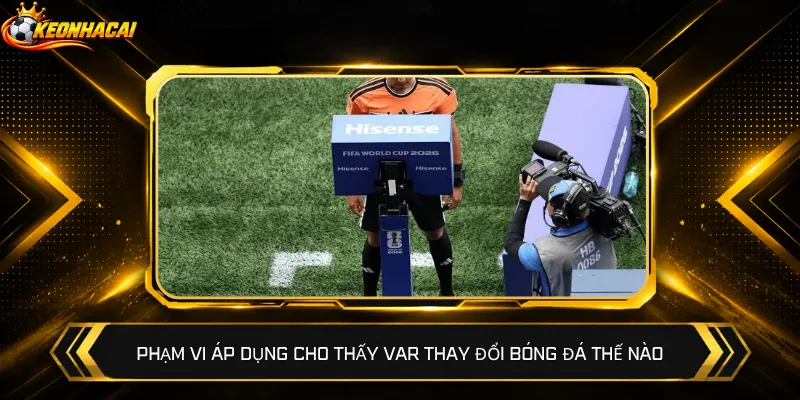 Phạm vi áp dụng cho thấy VAR thay đổi bóng đá thế nào
