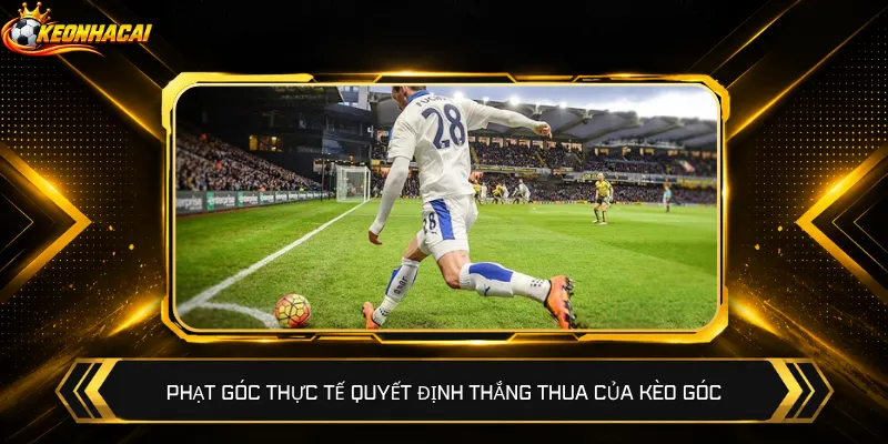 Phạt góc thực tế quyết định thắng thua của kèo góc