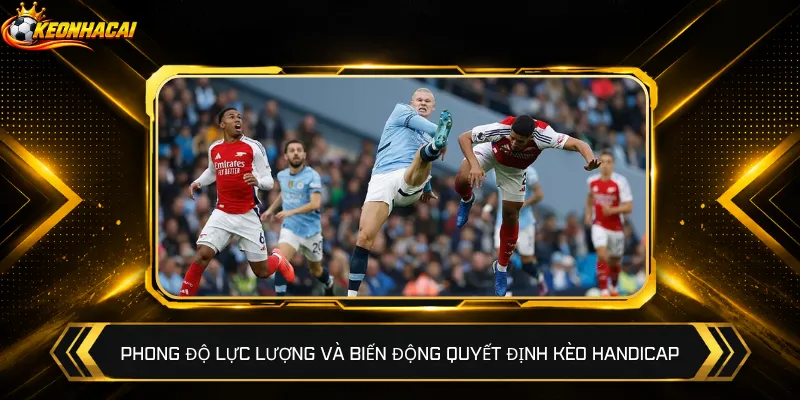 Phong độ lực lượng và biến động quyết định kèo Handicap
