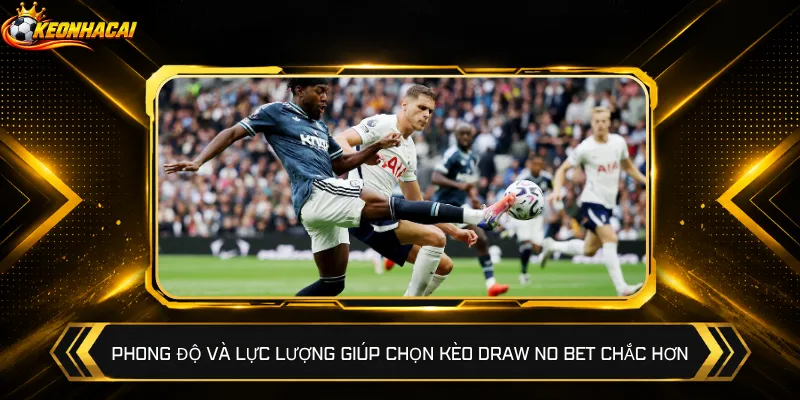 Phong độ và lực lượng giúp chọn kèo Draw No Bet chắc hơn