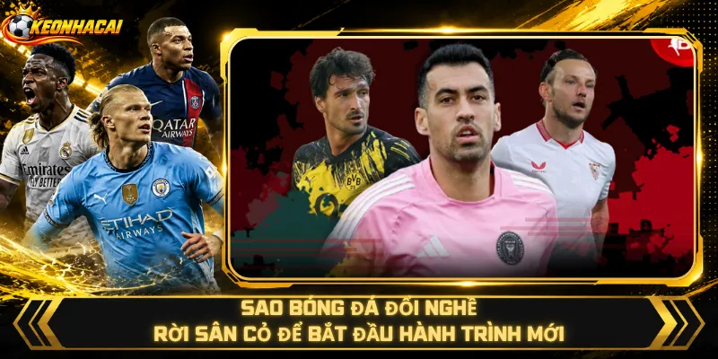 Sao Bóng Đá Đổi Nghề – Rời Sân Cỏ Để Bắt Đầu Hành Trình Mới