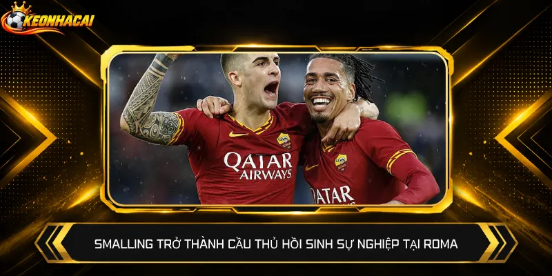 Smalling trở thành cầu thủ hồi sinh sự nghiệp tại Roma