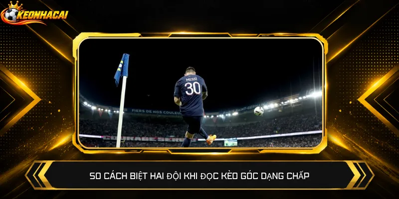So cách biệt hai đội khi đọc kèo góc dạng chấp