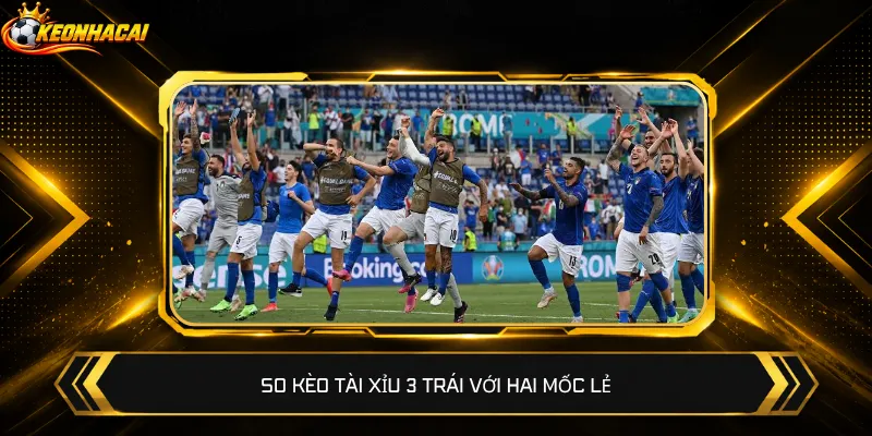 So kèo Tài Xỉu 3 trái với hai mốc lẻ