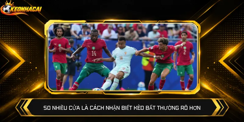 So nhiều cửa là cách nhận biết kèo bất thường rõ hơn