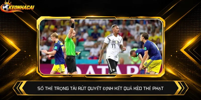 Số thẻ trọng tài rút quyết định kết quả kèo thẻ phạt