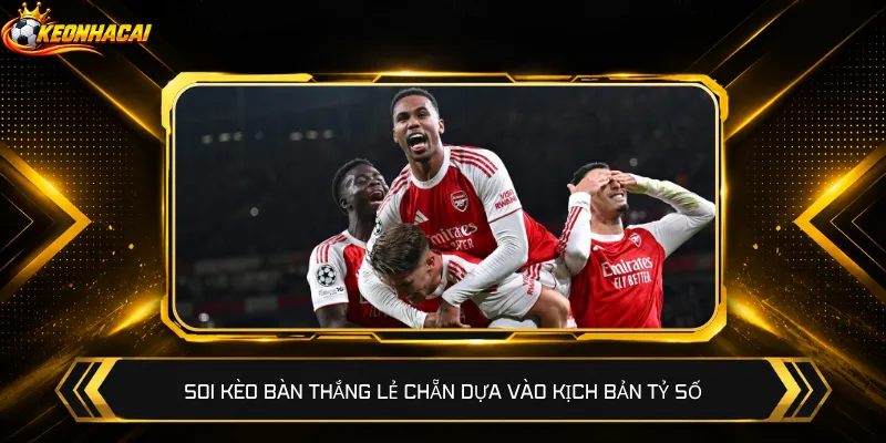 Soi kèo bàn thắng lẻ chẵn dựa vào kịch bản tỷ số