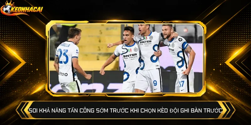 Soi khả năng tấn công sớm trước khi chọn kèo đội ghi bàn trước