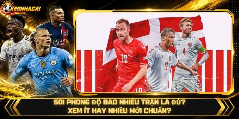 Soi Phong Độ Bao Nhiêu Trận Là Đủ – Xem Ít Hay Nhiều Mới Chuẩn?