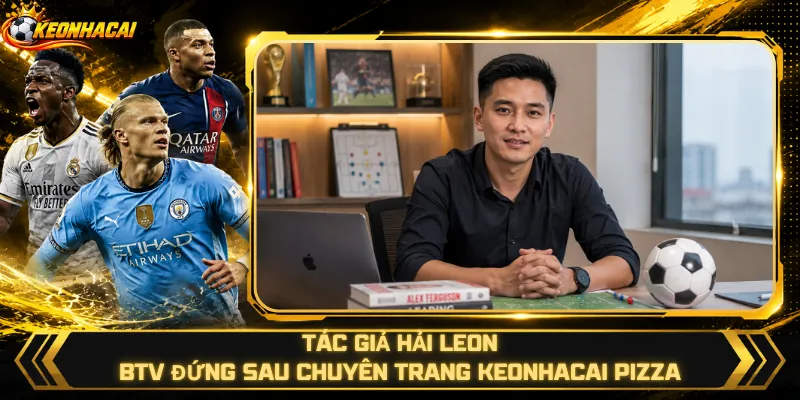Tác Giả Hải Leon – BTV Đứng Sau Chuyên Trang Keonhacai Pizza