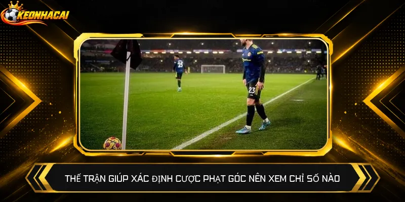 Thế trận giúp xác định cược phạt góc nên xem chỉ số nào