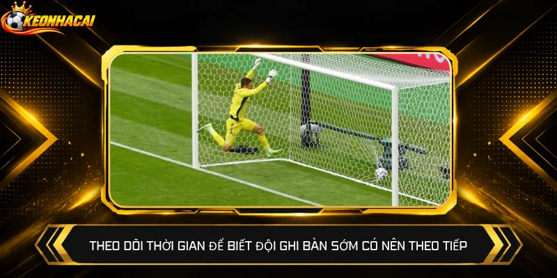 Theo dõi thời gian để biết đội ghi bàn sớm có nên theo tiếp