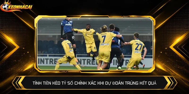 Tính tiền kèo tỷ số chính xác khi dự đoán trúng kết quả