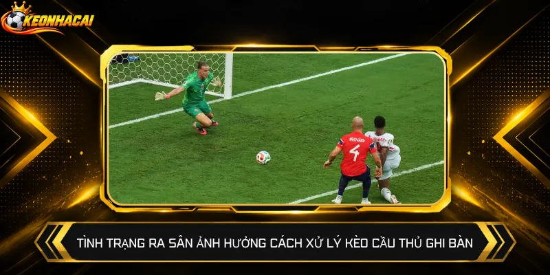 Tình trạng ra sân ảnh hưởng cách xử lý kèo cầu thủ ghi bàn