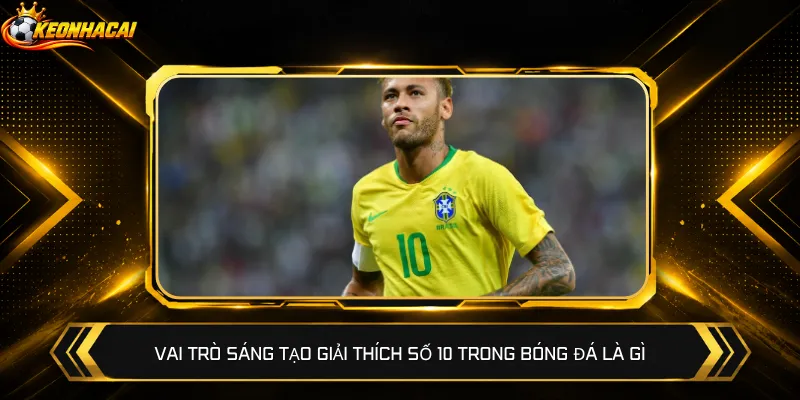 Vai trò sáng tạo giải thích số 10 trong bóng đá là gì