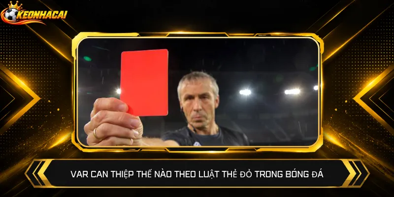 VAR can thiệp thế nào theo luật thẻ đỏ trong bóng đá