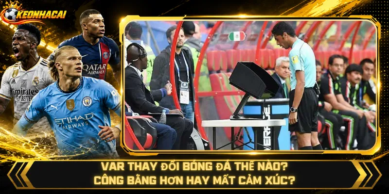 VAR Thay Đổi Bóng Đá Thế Nào – Công Bằng Hơn Hay Mất Cảm Xúc?