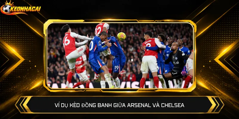 Ví dụ kèo đồng banh giữa Arsenal và Chelsea