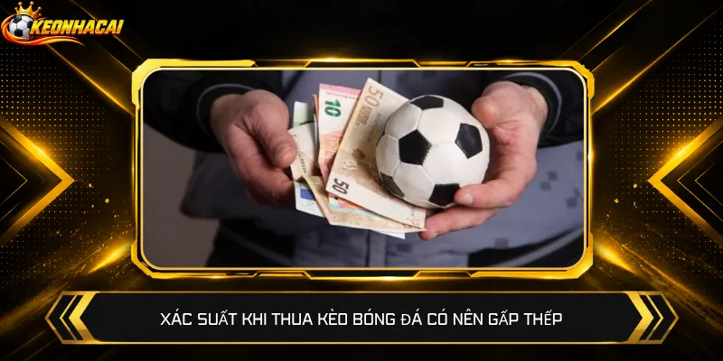 Xác suất khi thua kèo bóng đá có nên gấp thếp