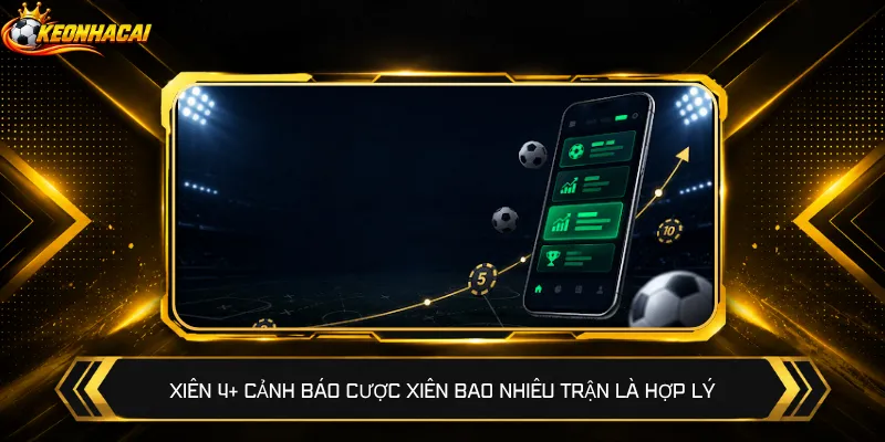 Xiên 4+ cảnh báo cược xiên bao nhiêu trận là hợp lý